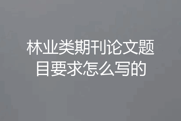 林业类期刊论文题目要求怎么写的