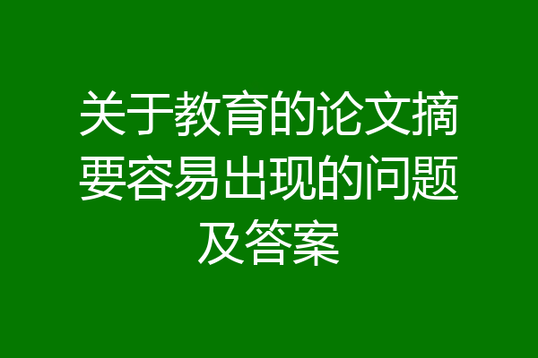 关于教育的论文摘要容易出现的问题及答案
