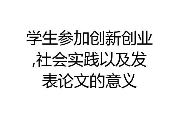 学生参加创新创业,社会实践以及发表论文的意义