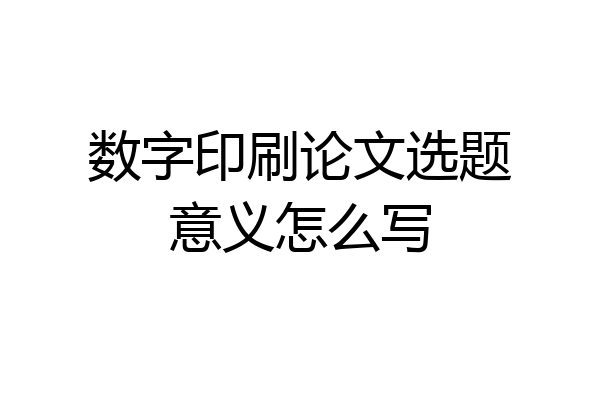 数字印刷论文选题意义怎么写