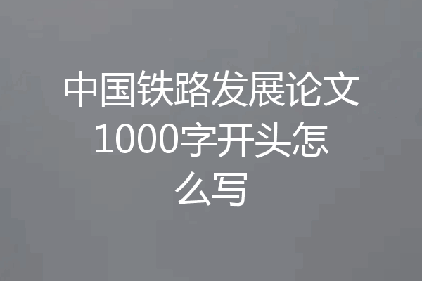 中国铁路发展论文1000字开头怎么写