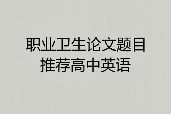 职业卫生论文题目推荐高中英语