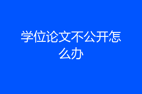 学位论文不公开怎么办