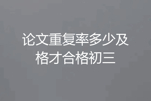 论文重复率多少及格才合格初三