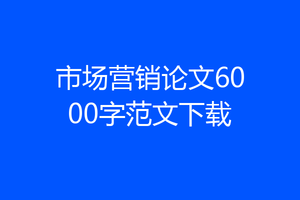 市场营销论文6000字范文下载