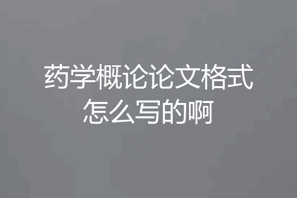 药学概论论文格式怎么写的啊