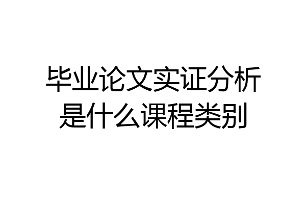 毕业论文实证分析是什么课程类别