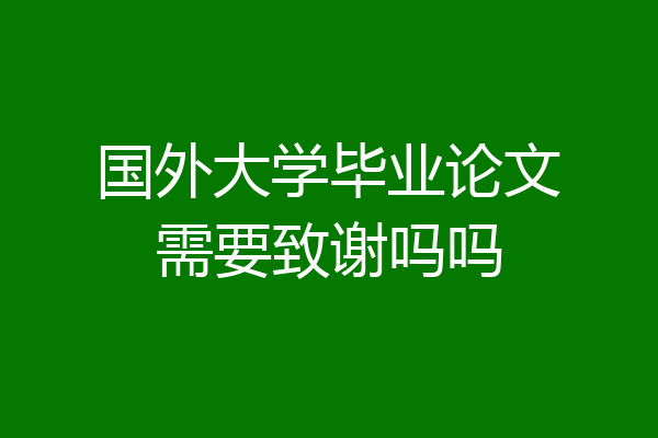 国外大学毕业论文需要致谢吗吗