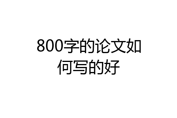 800字的论文如何写的好
