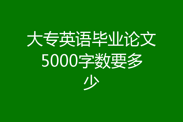 大专英语毕业论文5000字数要多少