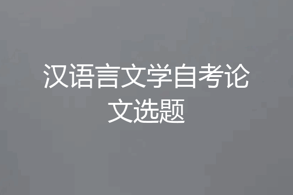 汉语言文学自考论文选题