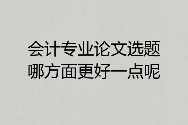 会计专业论文选题哪方面更好一点呢