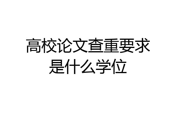 高校论文查重要求是什么学位