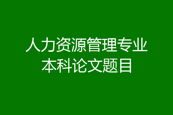 人力资源管理专业本科论文题目