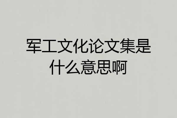军工文化论文集是什么意思啊