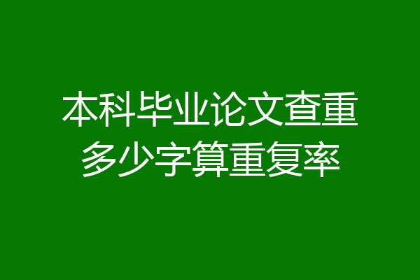 本科毕业论文查重多少字算重复率