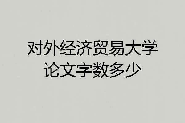 对外经济贸易大学论文字数多少
