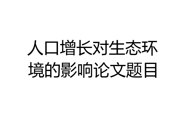 人口增长对生态环境的影响论文题目
