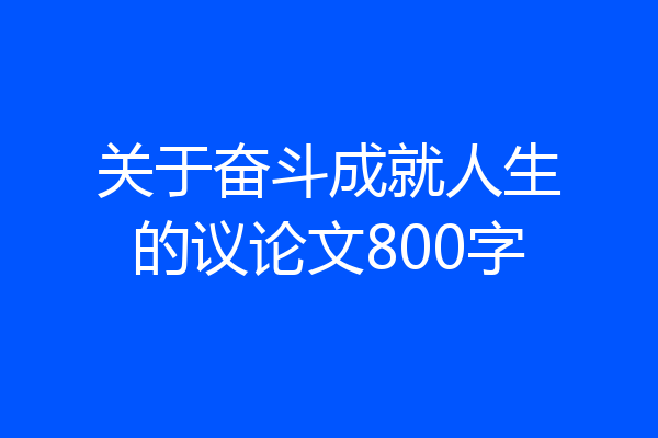 关于奋斗成就人生的议论文800字