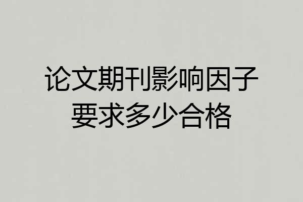 论文期刊影响因子要求多少合格