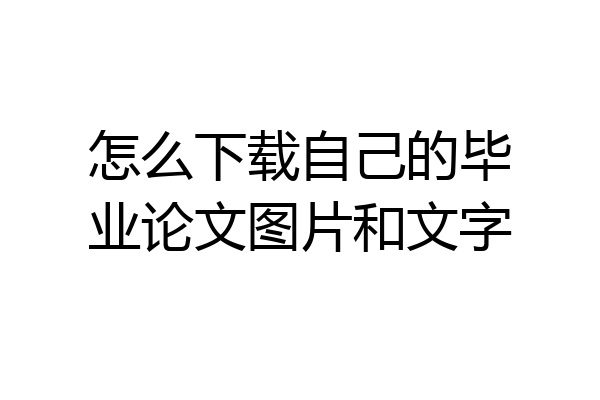 怎么下载自己的毕业论文图片和文字