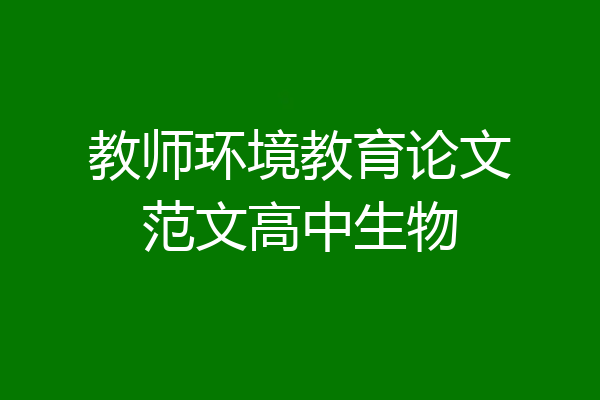教师环境教育论文范文高中生物