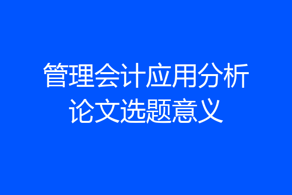 管理会计应用分析论文选题意义