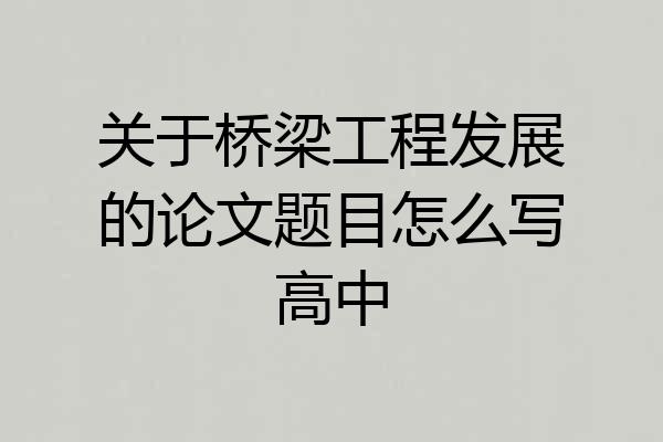 关于桥梁工程发展的论文题目怎么写高中