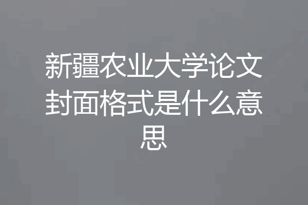 新疆农业大学论文封面格式是什么意思