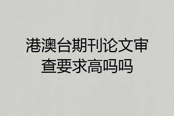 港澳台期刊论文审查要求高吗吗