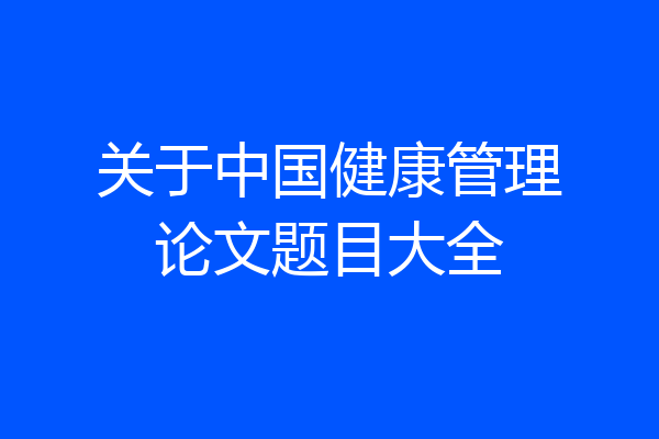 关于中国健康管理论文题目大全