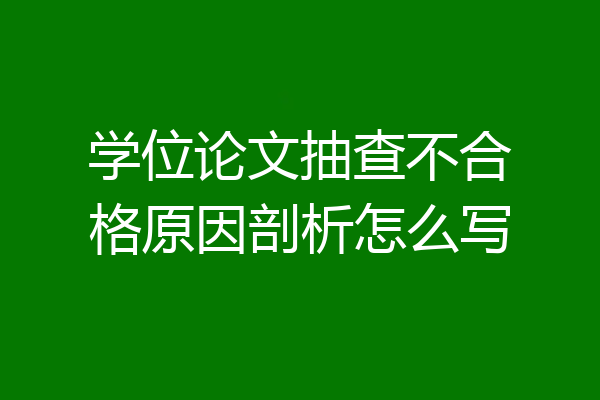 学位论文抽查不合格原因剖析怎么写