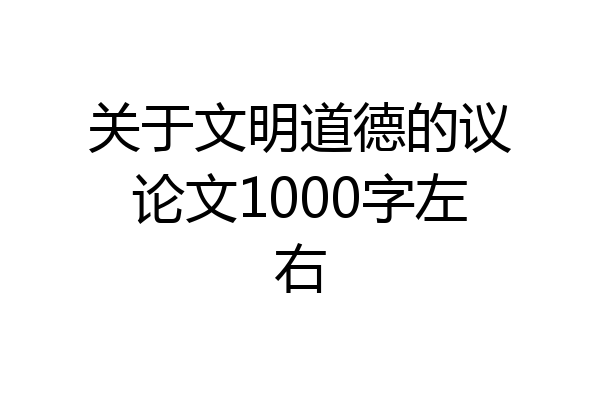 关于文明道德的议论文1000字左右