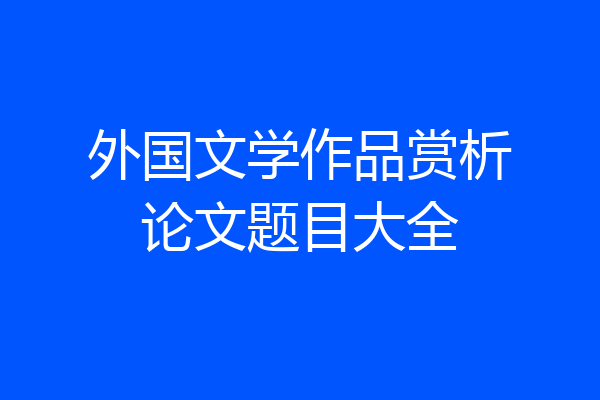 外国文学作品赏析论文题目大全