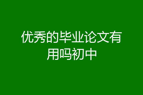 优秀的毕业论文有用吗初中