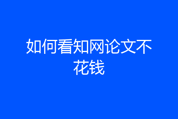 如何看知网论文不花钱