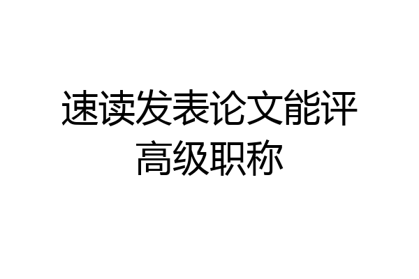 速读发表论文能评高级职称