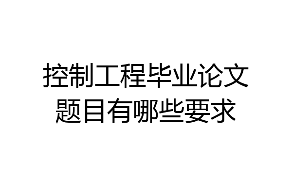 控制工程毕业论文题目有哪些要求