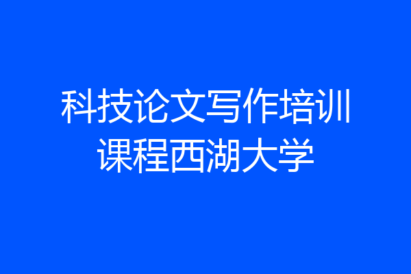 科技论文写作培训课程西湖大学