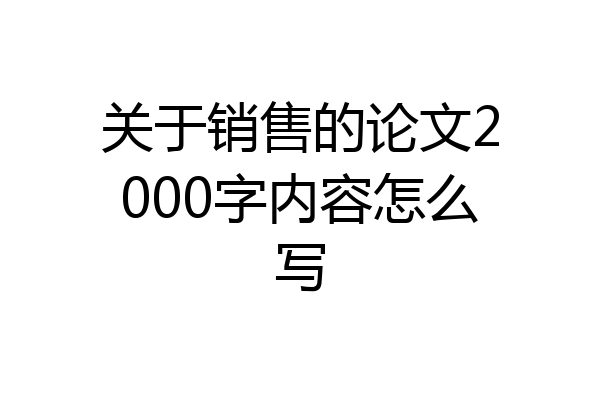 关于销售的论文2000字内容怎么写