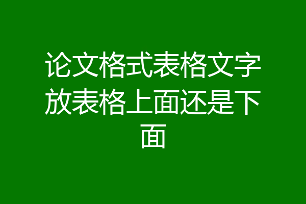 论文格式表格文字放表格上面还是下面