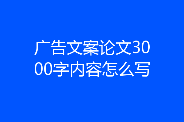 广告文案论文3000字内容怎么写