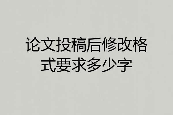 论文投稿后修改格式要求多少字