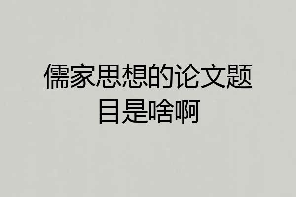 儒家思想的论文题目是啥啊