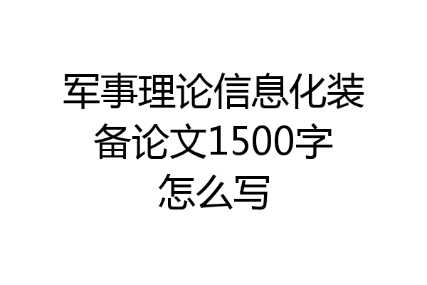军事理论信息化装备论文1500字怎么写