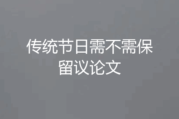 传统节日需不需保留议论文