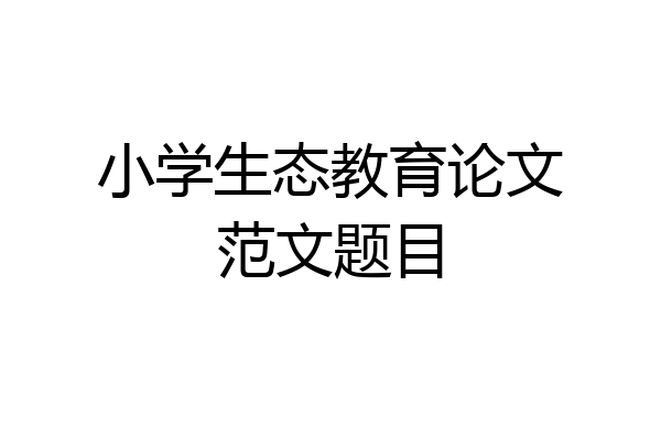 小学生态教育论文范文题目