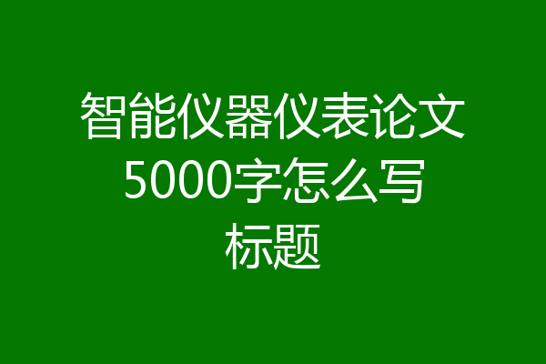 智能仪器仪表论文5000字怎么写标题