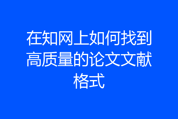 在知网上如何找到高质量的论文文献格式