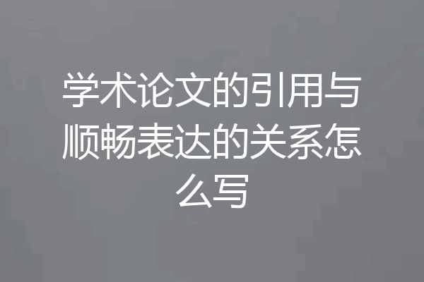 学术论文的引用与顺畅表达的关系怎么写